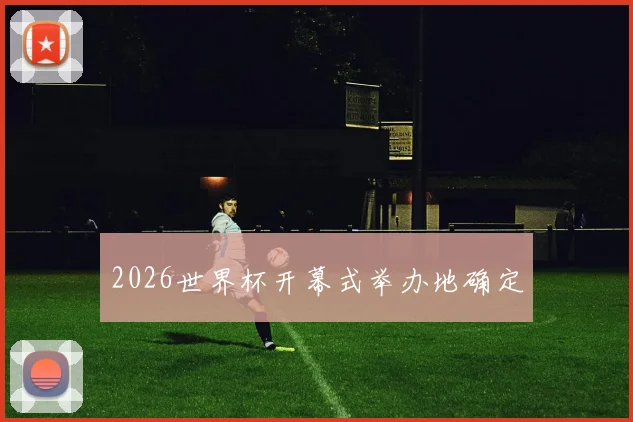 2026世界杯开幕式举办地确定