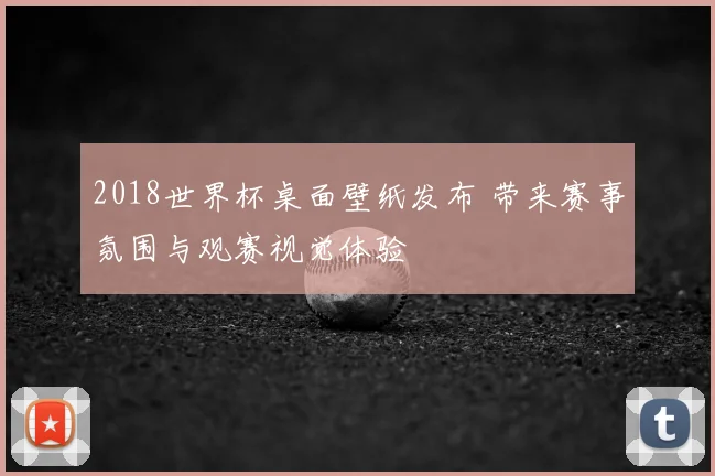 2018世界杯桌面壁纸发布 带来赛事氛围与观赛视觉体验