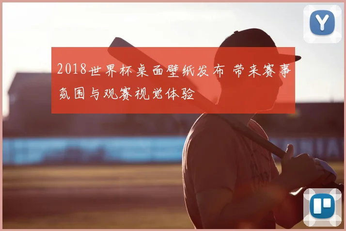 2018世界杯桌面壁纸发布 带来赛事氛围与观赛视觉体验