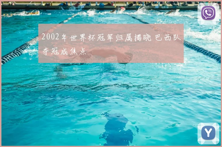 2002年世界杯冠军归属揭晓 巴西队夺冠成焦点