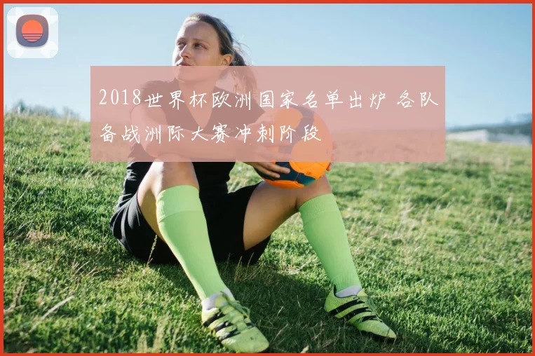 2018世界杯欧洲国家名单出炉 各队备战洲际大赛冲刺阶段