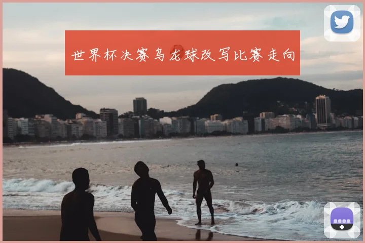 世界杯决赛乌龙球改写比赛走向