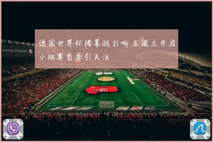 德国世界杯揭幕战打响 东道主开启小组赛首秀引关注