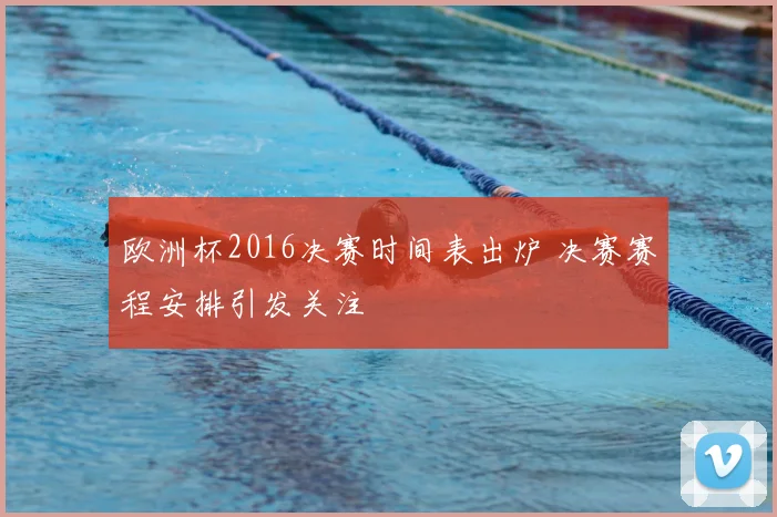 欧洲杯2016决赛时间表出炉 决赛赛程安排引发关注