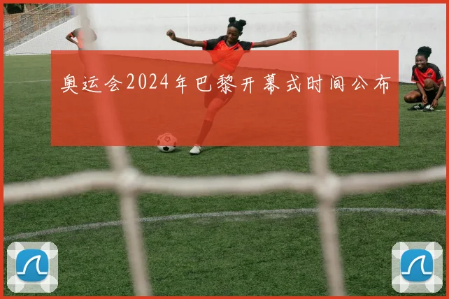 奥运会2024年巴黎开幕式时间公布