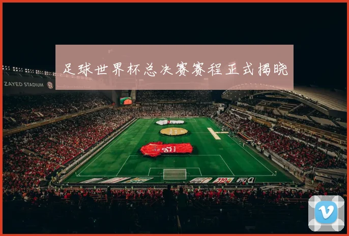 足球世界杯总决赛赛程正式揭晓